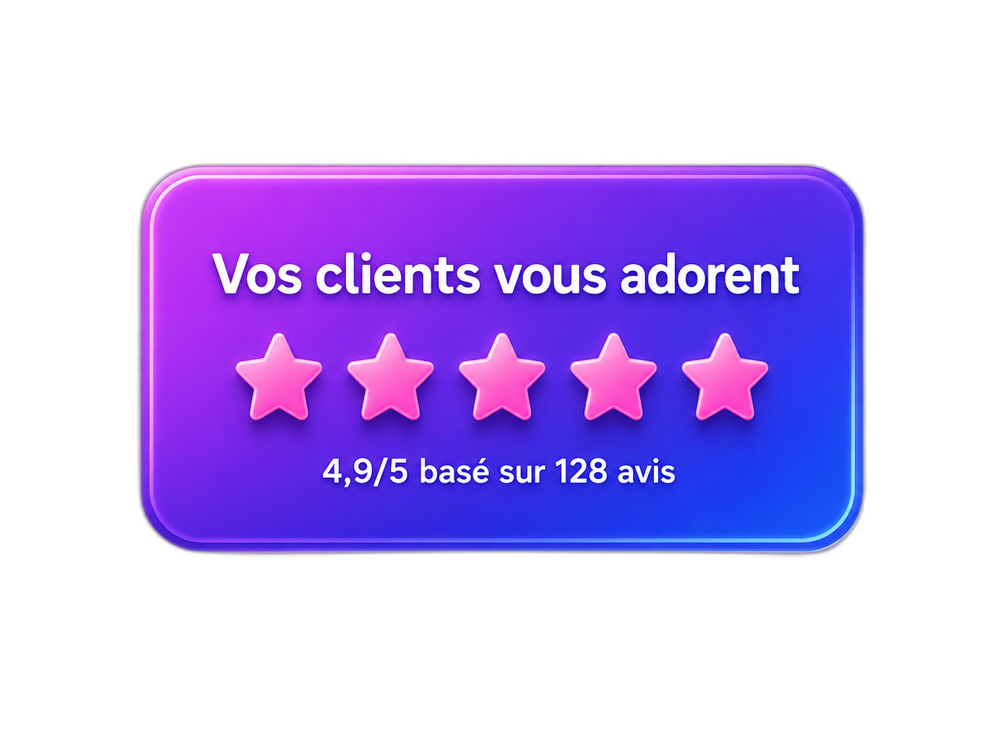 Vos clients vous adorent